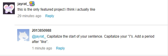 scratch comment section. i, "jayrat_", commented "this is the only featured project i think i actually like". another person, "2013850988", replies with "Capitalize the start of your sentence. Capitalize your 'i's. Add a period after 'like'.".